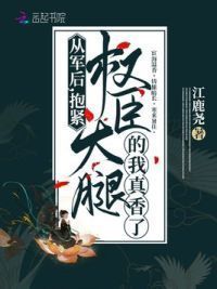 从军后，抱紧权臣大腿的我真香了